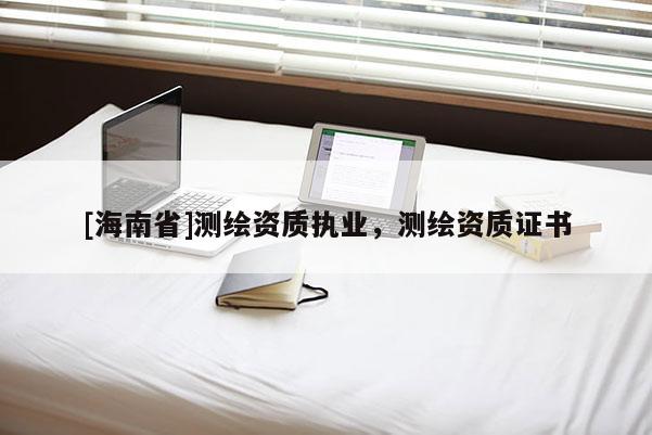 [海南省]測繪資質執業，測繪資質證書