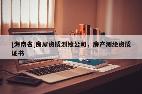 [海南省]房屋資質測繪公司，房產測繪資質證書