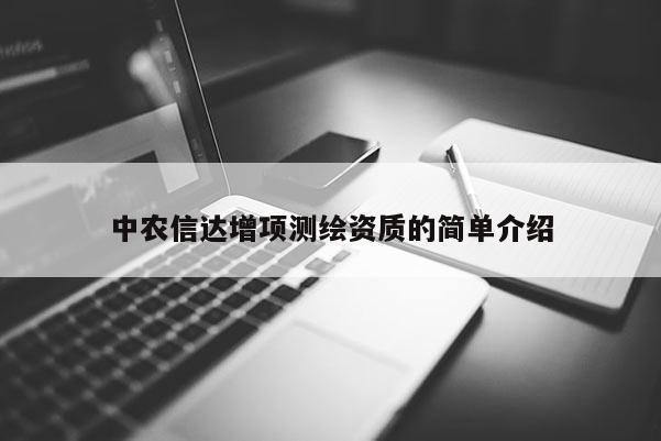 中農(nóng)信達增項測繪資質(zhì)的簡單介紹