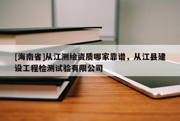 [海南省]從江測繪資質(zhì)哪家靠譜，從江縣建設(shè)工程檢測試驗有限公司
