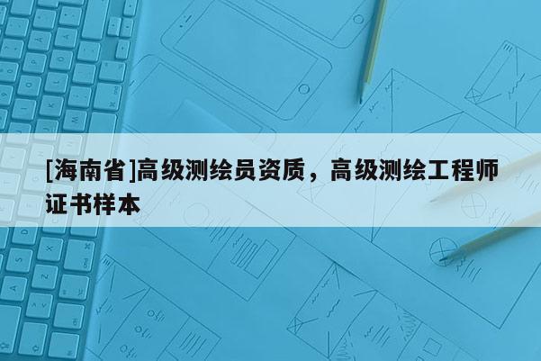 [海南省]高級測繪員資質，高級測繪工程師證書樣本