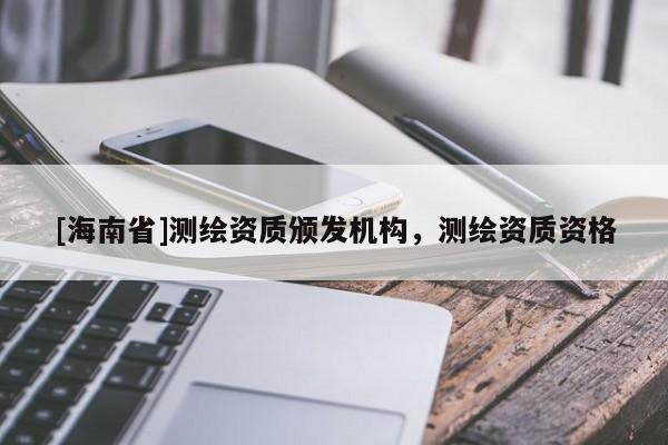 [海南省]測繪資質頒發機構，測繪資質資格