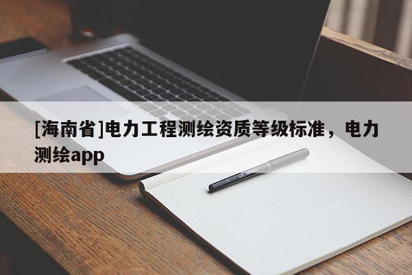 [海南省]電力工程測繪資質等級標準，電力測繪app