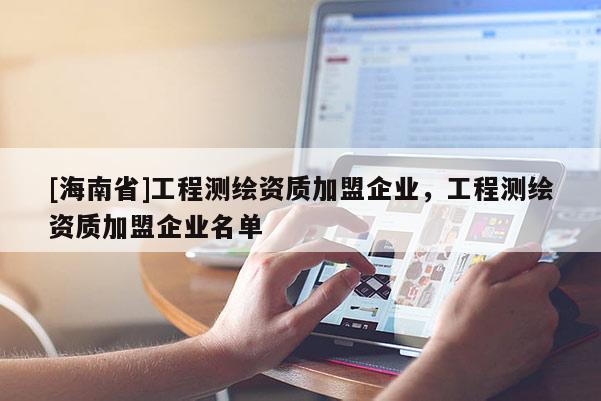 [海南省]工程測繪資質(zhì)加盟企業(yè)，工程測繪資質(zhì)加盟企業(yè)名單