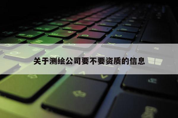 關于測繪公司要不要資質的信息