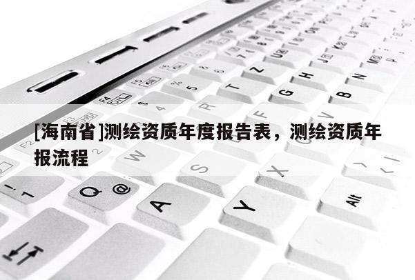[海南省]測繪資質年度報告表，測繪資質年報流程