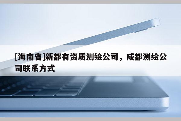 [海南省]新都有資質測繪公司，成都測繪公司聯系方式