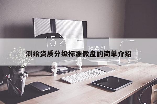 測繪資質(zhì)分級標準微盤的簡單介紹