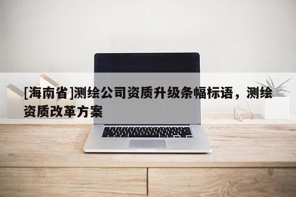 [海南省]測繪公司資質升級條幅標語，測繪資質改革方案