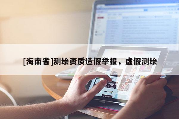 [海南省]測繪資質造假舉報，虛假測繪