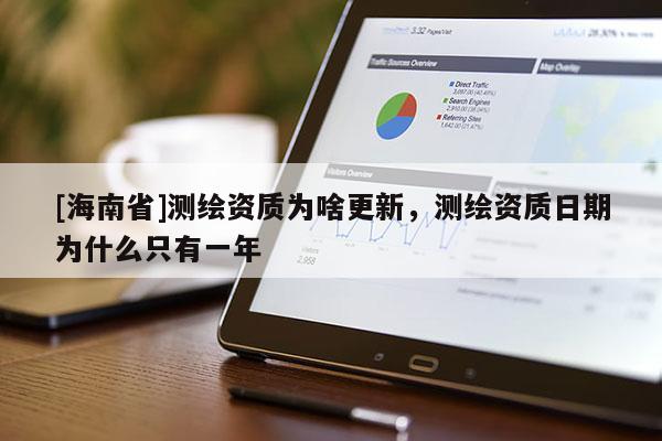 [海南省]測繪資質為啥更新，測繪資質日期為什么只有一年