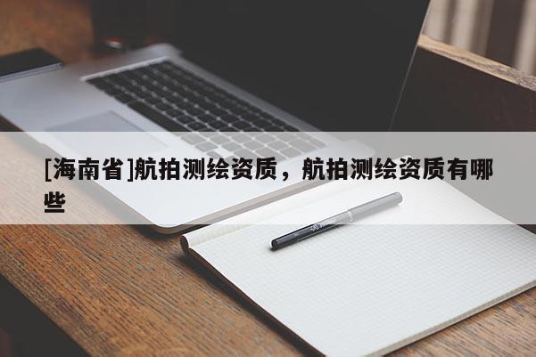 [海南省]航拍測(cè)繪資質(zhì)，航拍測(cè)繪資質(zhì)有哪些