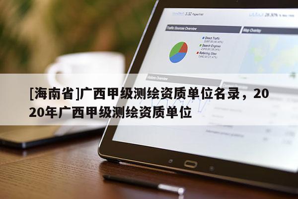 [海南省]廣西甲級測繪資質單位名錄，2020年廣西甲級測繪資質單位