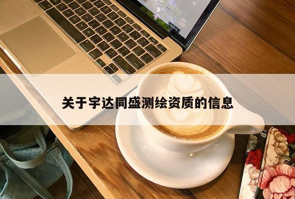 關于宇達同盛測繪資質的信息
