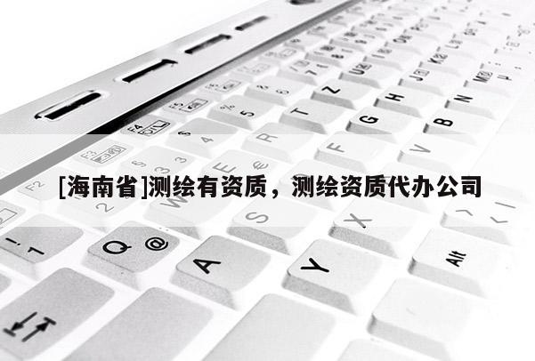 [海南省]測繪有資質，測繪資質代辦公司
