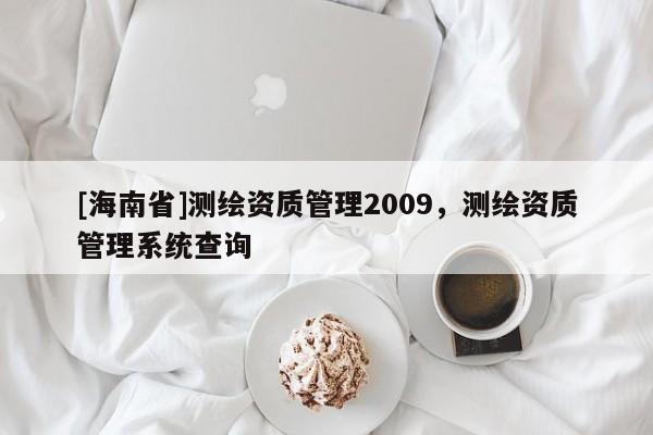 [海南省]測繪資質管理2009，測繪資質管理系統查詢