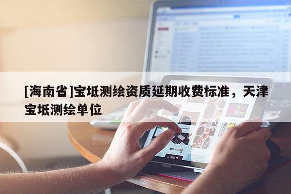 [海南省]寶坻測繪資質延期收費標準，天津寶坻測繪單位