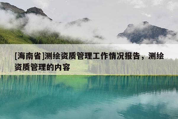 [海南省]測繪資質管理工作情況報告，測繪資質管理的內容