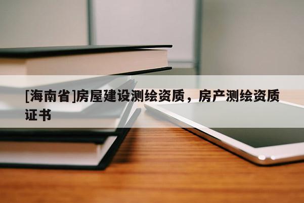 [海南省]房屋建設測繪資質，房產測繪資質證書