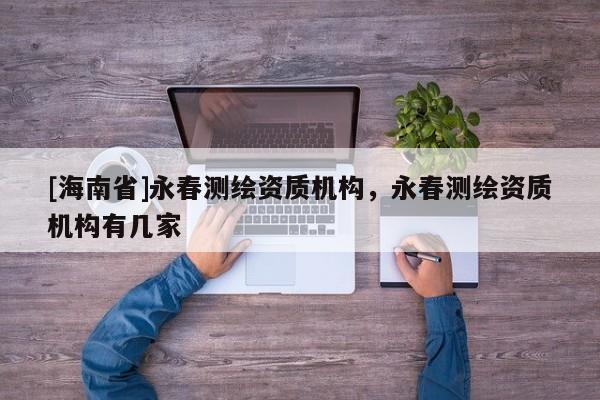 [海南省]永春測繪資質(zhì)機構(gòu)，永春測繪資質(zhì)機構(gòu)有幾家