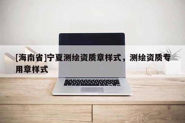 [海南省]寧夏測繪資質章樣式，測繪資質專用章樣式