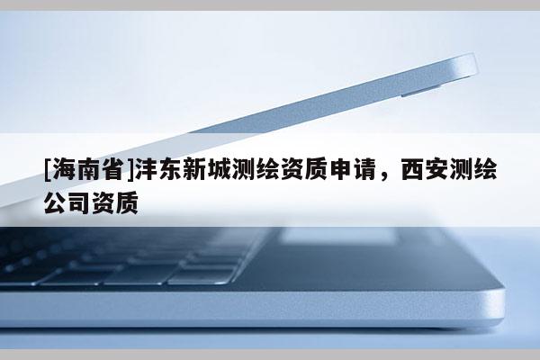 [海南省]灃東新城測繪資質申請，西安測繪公司資質