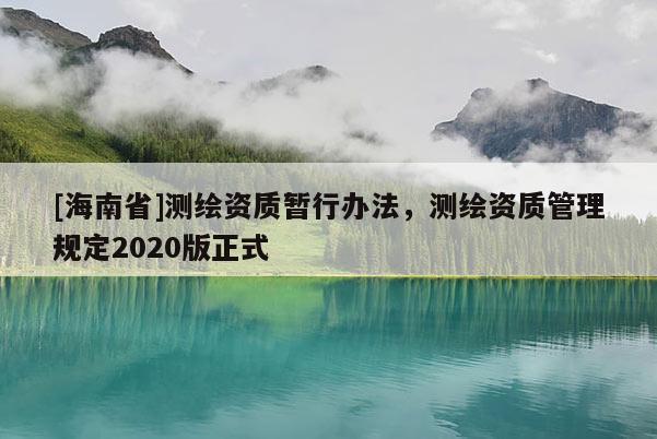 [海南省]測(cè)繪資質(zhì)暫行辦法，測(cè)繪資質(zhì)管理規(guī)定2020版正式