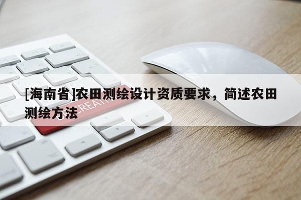 [海南省]農田測繪設計資質要求，簡述農田測繪方法