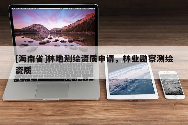 [海南省]林地測繪資質申請，林業勘察測繪資質
