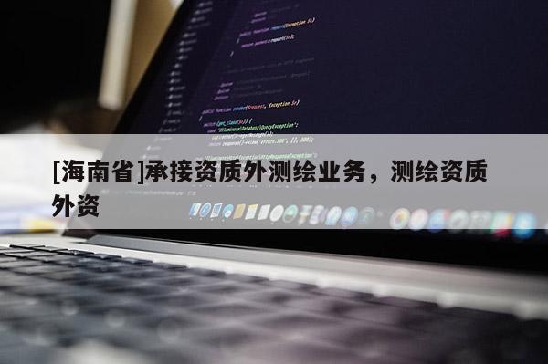 [海南省]承接資質外測繪業(yè)務，測繪資質 外資