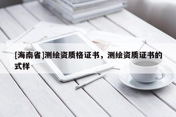 [海南省]測繪資質格證書，測繪資質證書的式樣