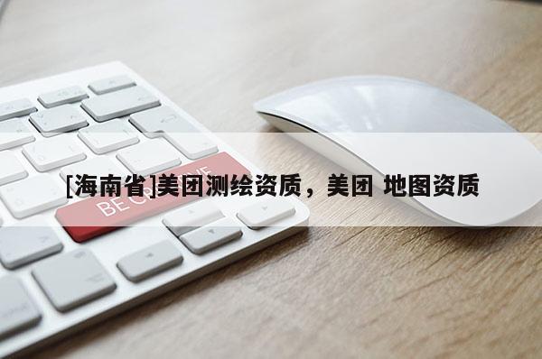 [海南省]美團測繪資質，美團 地圖資質