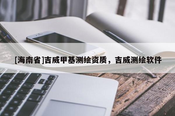 [海南省]吉威甲基測繪資質，吉威測繪軟件