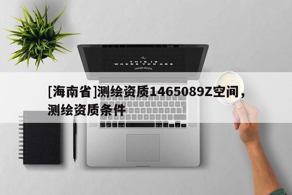 [海南省]測繪資質1465089Z空間，測繪資質條件