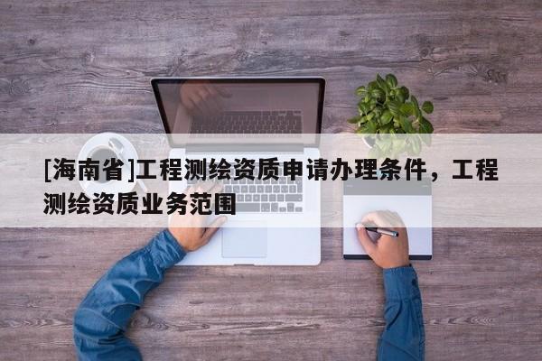 [海南省]工程測繪資質申請辦理條件，工程測繪資質業務范圍