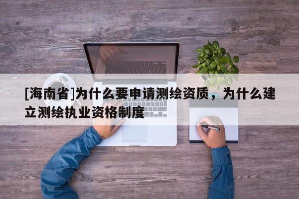 [海南省]為什么要申請測繪資質，為什么建立測繪執業資格制度