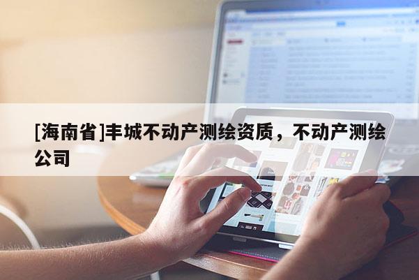 [海南省]豐城不動產測繪資質，不動產測繪公司