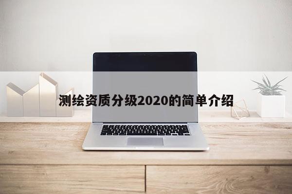 測(cè)繪資質(zhì)分級(jí)2020的簡(jiǎn)單介紹