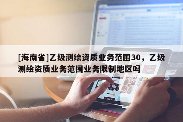 [海南省]乙級測繪資質業務范圍30，乙級測繪資質業務范圍業務限制地區嗎