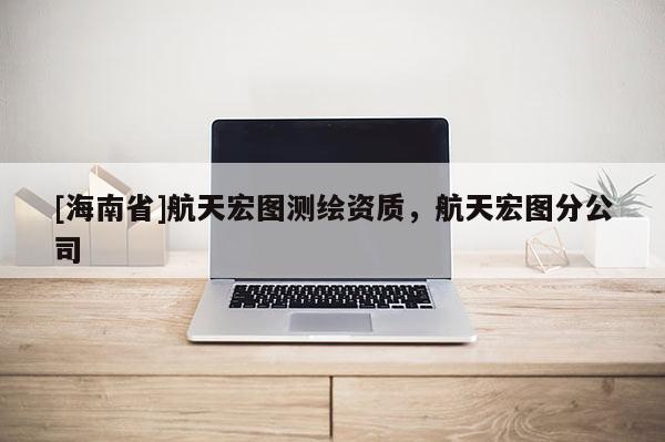 [海南省]航天宏圖測繪資質，航天宏圖分公司