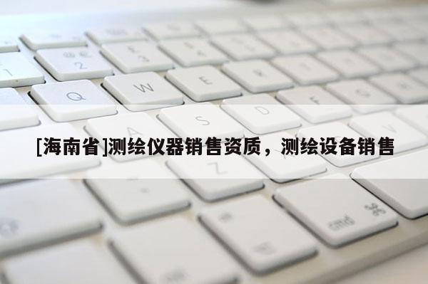 [海南省]測繪儀器銷售資質，測繪設備銷售