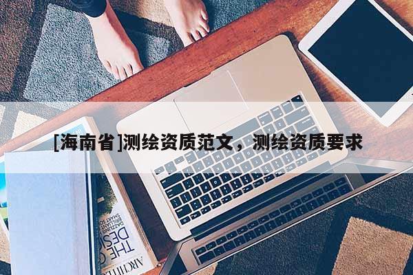 [海南省]測繪資質范文，測繪資質要求