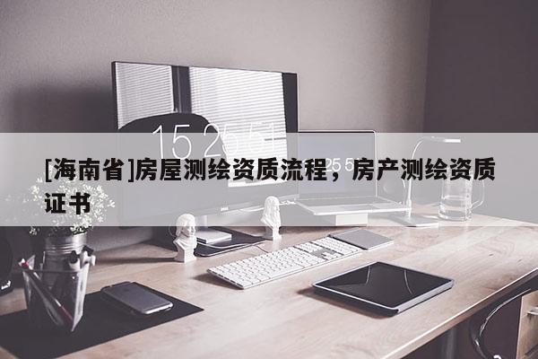 [海南省]房屋測繪資質流程，房產測繪資質證書