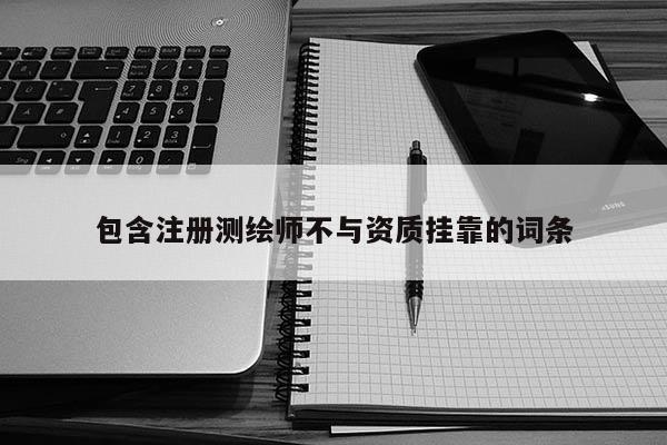 包含注冊測繪師不與資質掛靠的詞條