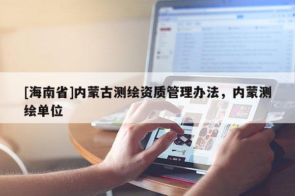 [海南省]內蒙古測繪資質管理辦法，內蒙測繪單位