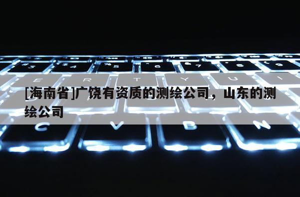 [海南省]廣饒有資質的測繪公司，山東的測繪公司