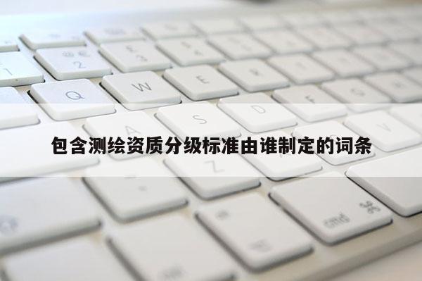 包含測繪資質分級標準由誰制定的詞條