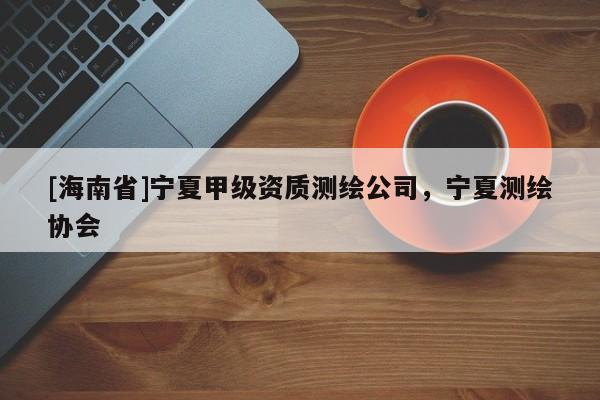 [海南省]寧夏甲級資質測繪公司，寧夏測繪協會