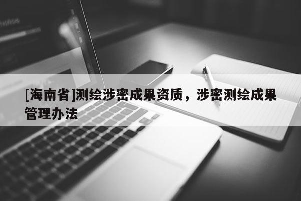 [海南省]測繪涉密成果資質，涉密測繪成果管理辦法