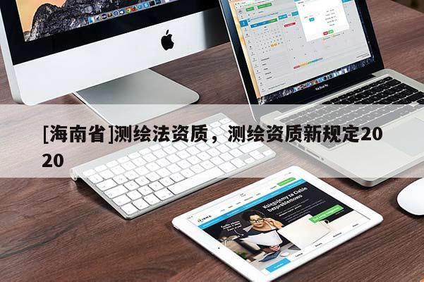 [海南省]測繪法資質，測繪資質新規定2020